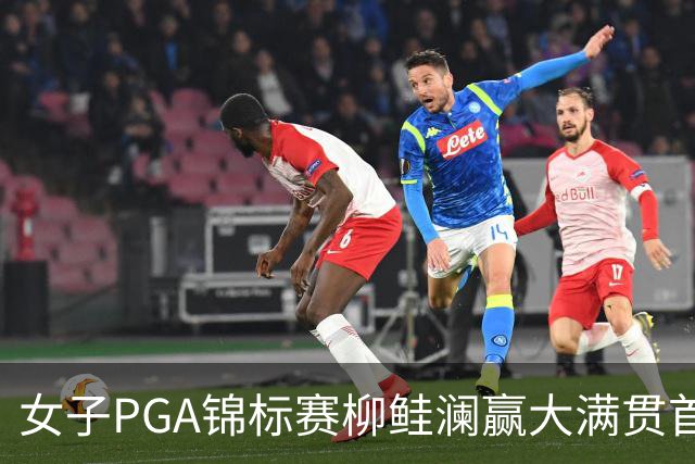 女子PGA锦标赛柳鲑澜赢大满贯首胜 殷若宁张维维T37