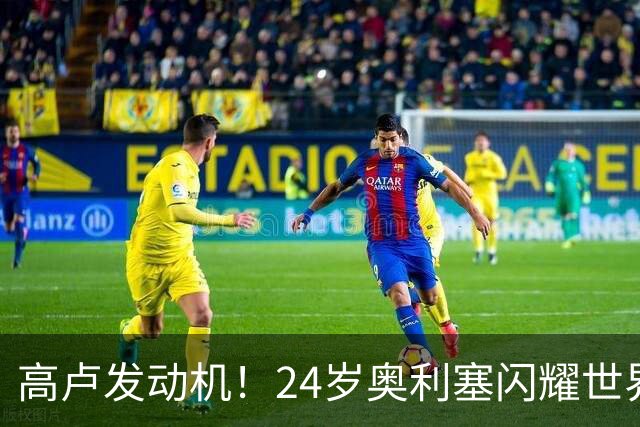高卢发动机！24岁奥利塞闪耀世界杯首秀 拜仁5300万签下现1.5亿欧